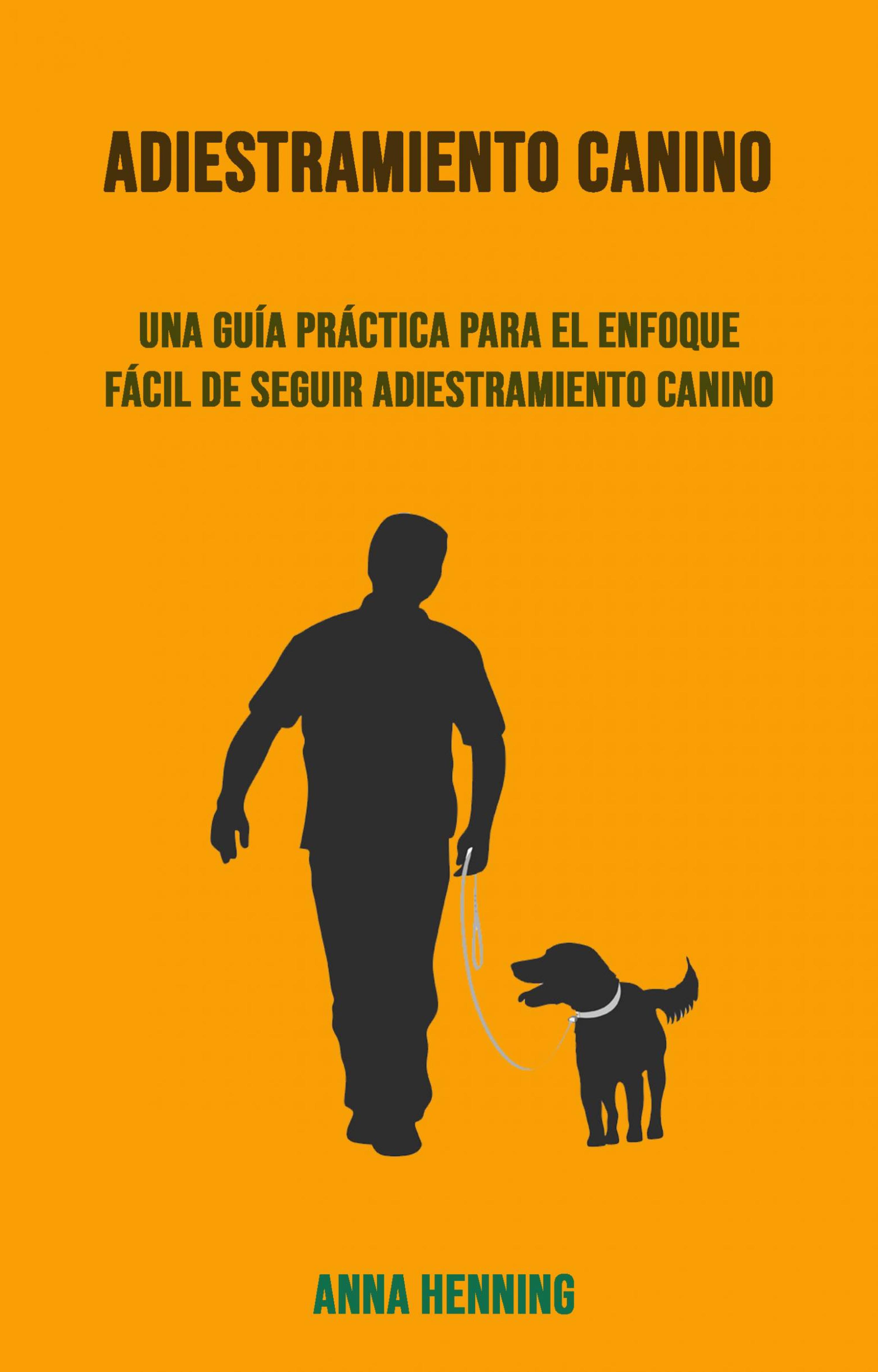 Cover image for Adiestramiento Canino: Una Guia Practica Para El Enfoque Facil De Seguir Adiestramiento Canino