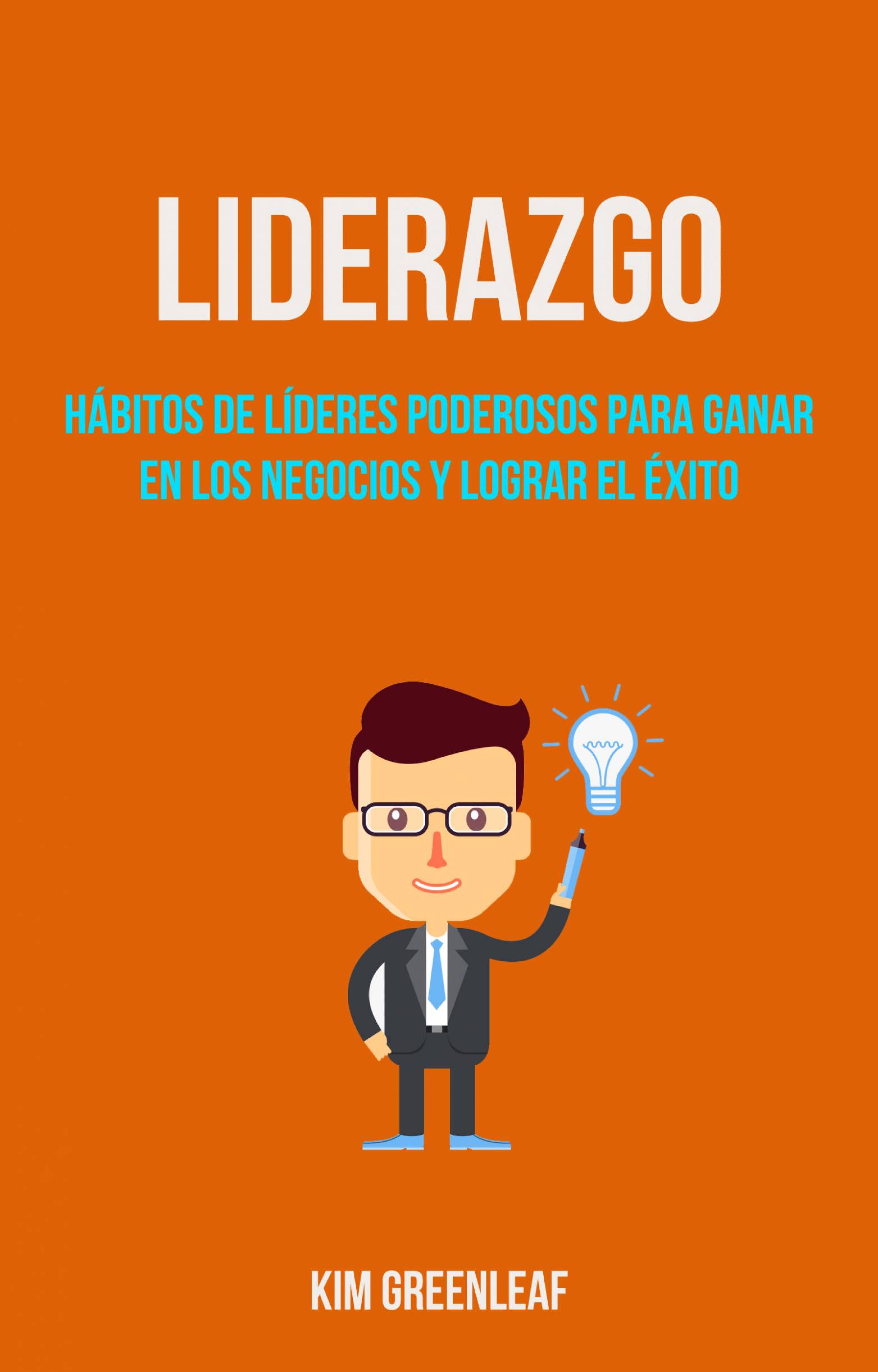 Cover image for Liderazgo: Habitos De Lideres Poderosos Para Ganar En Los Negocios Y Lograr El Exito