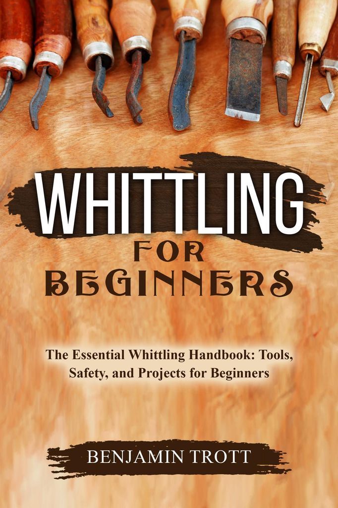 Cover image for WHITTLING FOR BEGINNERS: The Essential Whittling Handbook