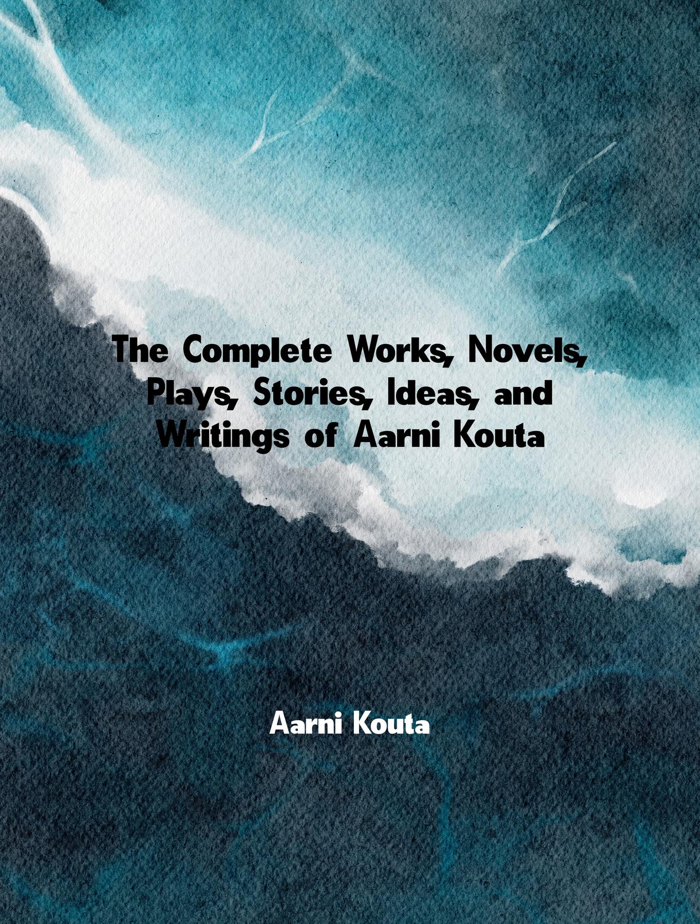 Cover image for The Complete Works, Novels, Plays, Stories, Ideas, and Writings of Aarni Kouta