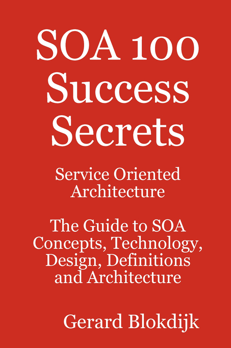 SOA 100 Success Secrets - Service Oriented Architecture The Guide to SOA Concepts, Technology, Design, Definitions and Architecture