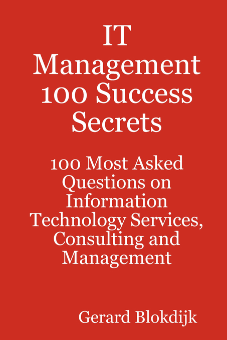 IT Management 100 Success Secrets - 100 Most Asked Questions on Information Technology Services, Consulting and Management