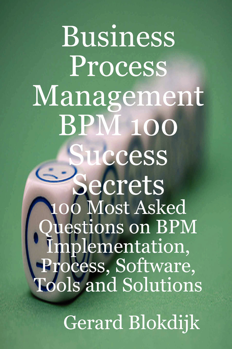 Business Process Management BPM 100 Success Secrets, 100 Most Asked Questions on BPM Implementation, Process, Software, Tools and Solutions