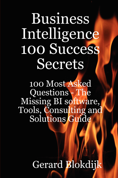 Business Intelligence 100 Success Secrets - 100 Most Asked Questions: The Missing BI software, Tools, Consulting and Solutions Guide