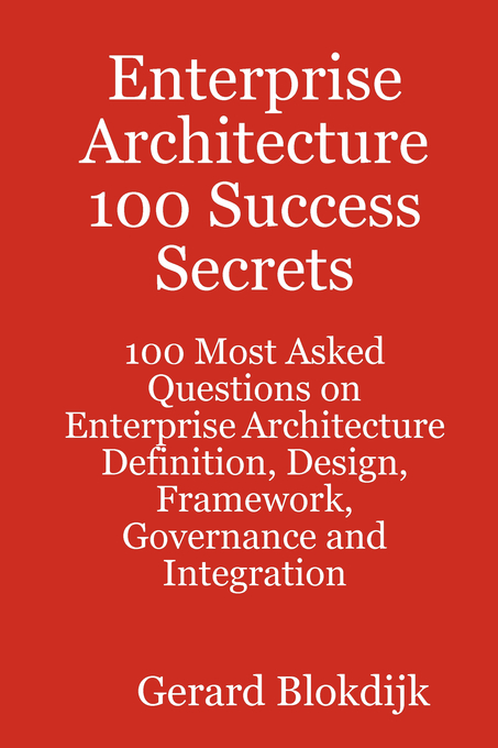 Enterprise Architecture 100 Success Secrets - 100 Most Asked Questions on Enterprise Architecture Definition, Design, Framework, Governance and Integration