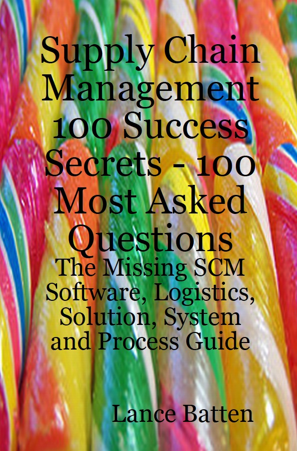 Supply Chain Management 100 Success Secrets - 100 Most Asked Questions: The Missing SCM Software, Logistics, Solution, System and Process Guide