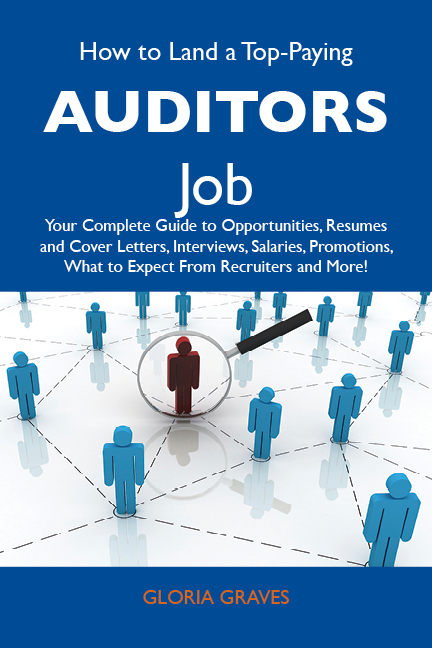 How to Land a Top-Paying Auditors Job: Your Complete Guide to Opportunities, Resumes and Cover Letters, Interviews, Salaries, Promotions, What to Expect From Recruiters and More