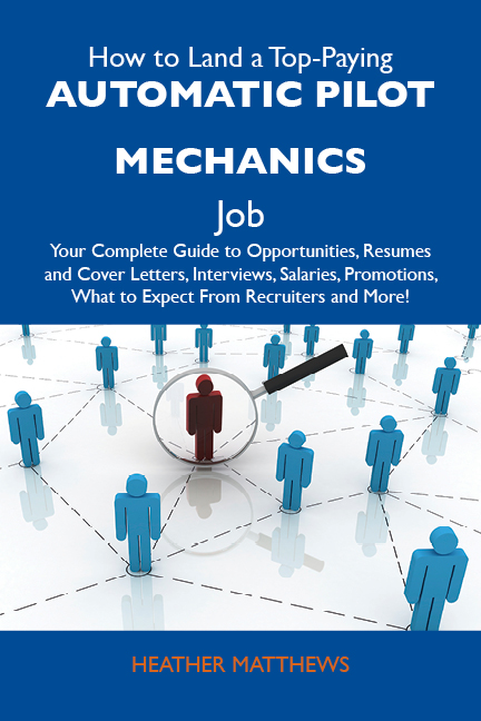 How to Land a Top-Paying Automatic pilot mechanics Job: Your Complete Guide to Opportunities, Resumes and Cover Letters, Interviews, Salaries, Promotions, What to Expect From Recruiters and More