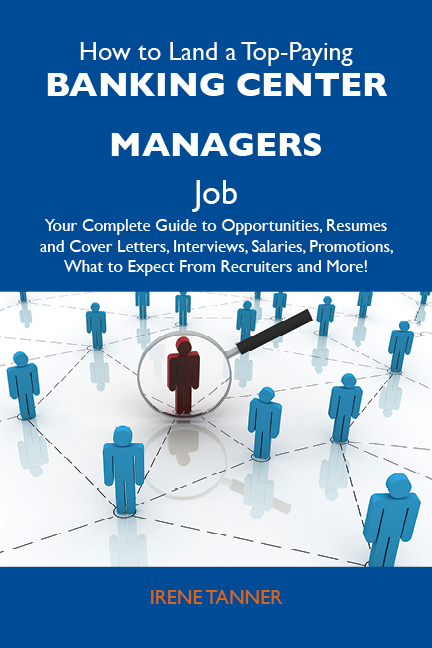 How to Land a Top-Paying Banking center managers Job: Your Complete Guide to Opportunities, Resumes and Cover Letters, Interviews, Salaries, Promotions, What to Expect From Recruiters and More