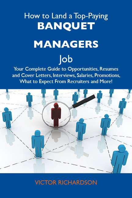 How to Land a Top-Paying Banquet managers Job: Your Complete Guide to Opportunities, Resumes and Cover Letters, Interviews, Salaries, Promotions, What to Expect From Recruiters and More