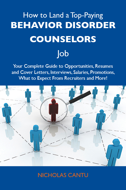 How to Land a Top-Paying Behavior disorder counselors Job: Your Complete Guide to Opportunities, Resumes and Cover Letters, Interviews, Salaries, Promotions, What to Expect From Recruiters and More