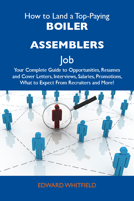 How to Land a Top-Paying Boiler assemblers Job: Your Complete Guide to Opportunities, Resumes and Cover Letters, Interviews, Salaries, Promotions, What to Expect From Recruiters and More