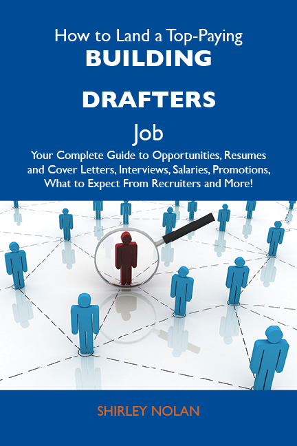 How to Land a Top-Paying Building drafters Job: Your Complete Guide to Opportunities, Resumes and Cover Letters, Interviews, Salaries, Promotions, What to Expect From Recruiters and More