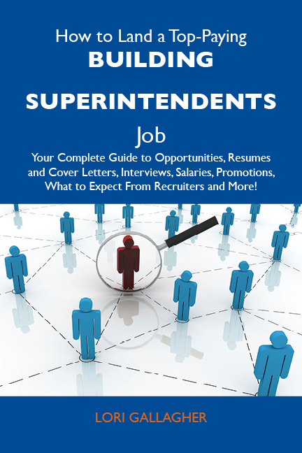 How to Land a Top-Paying Building superintendents Job: Your Complete Guide to Opportunities, Resumes and Cover Letters, Interviews, Salaries, Promotions, What to Expect From Recruiters and More