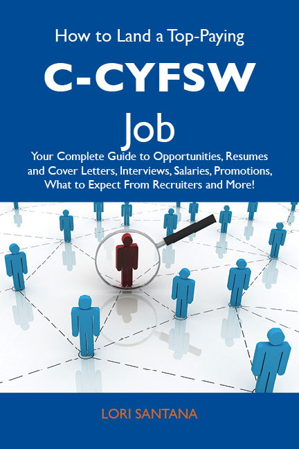 How to Land a Top-Paying C-CYFSW Job: Your Complete Guide to Opportunities, Resumes and Cover Letters, Interviews, Salaries, Promotions, What to Expect From Recruiters and More