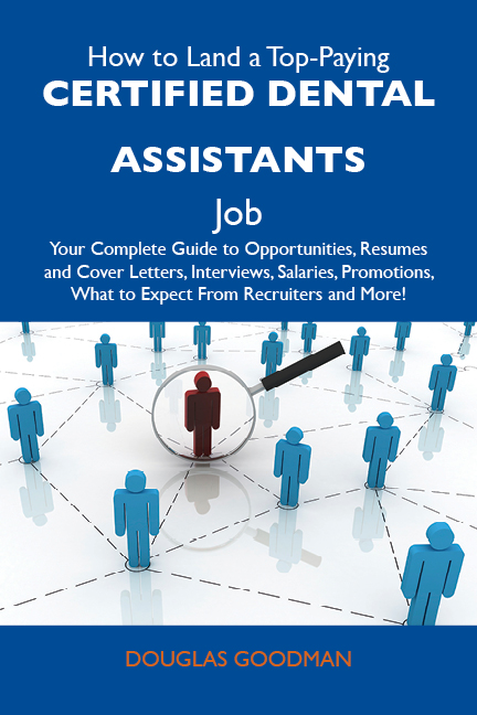 How to Land a Top-Paying Certified dental assistants Job: Your Complete Guide to Opportunities, Resumes and Cover Letters, Interviews, Salaries, Promotions, What to Expect From Recruiters and More