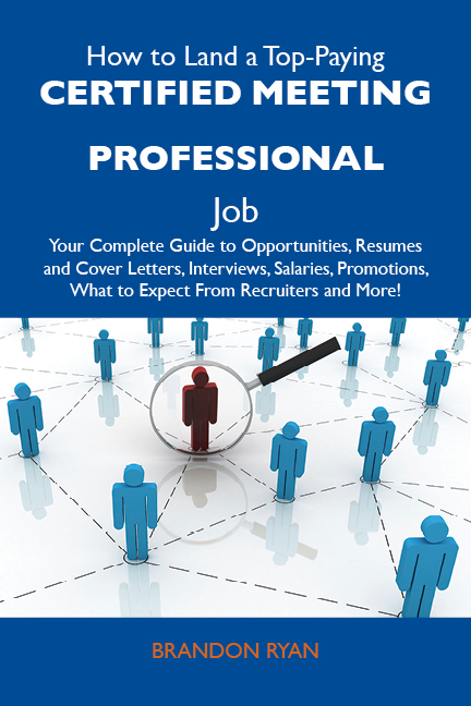 How to Land a Top-Paying Certified meeting professional Job: Your Complete Guide to Opportunities, Resumes and Cover Letters, Interviews, Salaries, Promotions, What to Expect From Recruiters and More