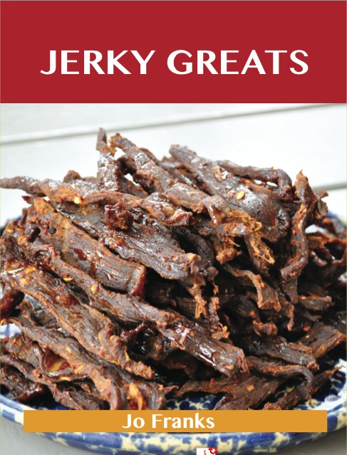 Jerky Greats: Delicious Jerky Recipes, The Top 36 Jerky Recipes