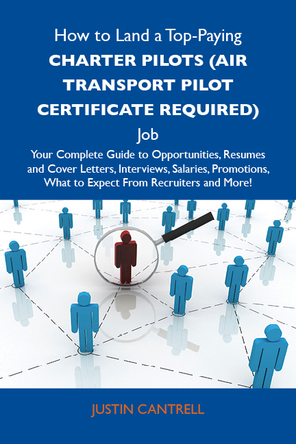 How to Land a Top-Paying Charter pilots (air transport pilot certificate required) Job: Your Complete Guide to Opportunities, Resumes and Cover Letters, Interviews, Salaries, Promotions, What to Expect From Recruiters and More