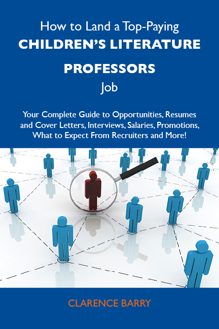 How to Land a Top-Paying Children's literature professors Job: Your Complete Guide to Opportunities, Resumes and Cover Letters, Interviews, Salaries, Promotions, What to Expect From Recruiters and More