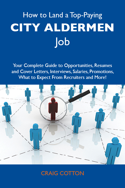 How to Land a Top-Paying City aldermen Job: Your Complete Guide to Opportunities, Resumes and Cover Letters, Interviews, Salaries, Promotions, What to Expect From Recruiters and More