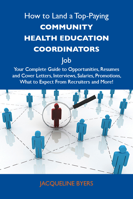 How to Land a Top-Paying Community health education coordinators Job: Your Complete Guide to Opportunities, Resumes and Cover Letters, Interviews, Salaries, Promotions, What to Expect From Recruiters and More