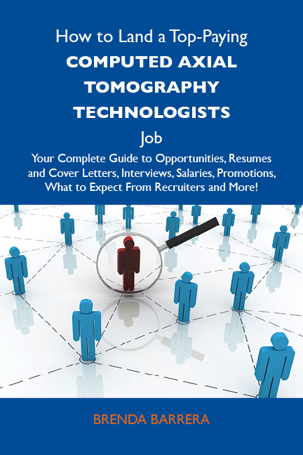 How to Land a Top-Paying Computed axial tomography technologists Job: Your Complete Guide to Opportunities, Resumes and Cover Letters, Interviews, Salaries, Promotions, What to Expect From Recruiters and More