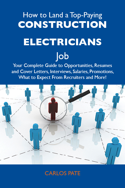 How to Land a Top-Paying Construction electricians Job: Your Complete Guide to Opportunities, Resumes and Cover Letters, Interviews, Salaries, Promotions, What to Expect From Recruiters and More