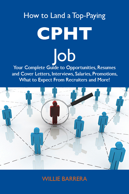 How to Land a Top-Paying CPHT Job: Your Complete Guide to Opportunities, Resumes and Cover Letters, Interviews, Salaries, Promotions, What to Expect From Recruiters and More