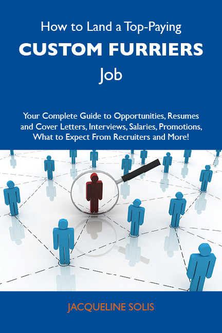 How to Land a Top-Paying Custom furriers Job: Your Complete Guide to Opportunities, Resumes and Cover Letters, Interviews, Salaries, Promotions, What to Expect From Recruiters and More