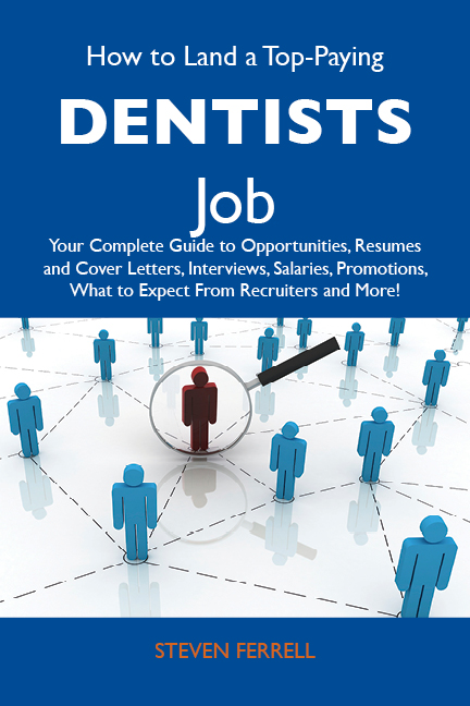 How to Land a Top-Paying Dentists Job: Your Complete Guide to Opportunities, Resumes and Cover Letters, Interviews, Salaries, Promotions, What to Expect From Recruiters and More