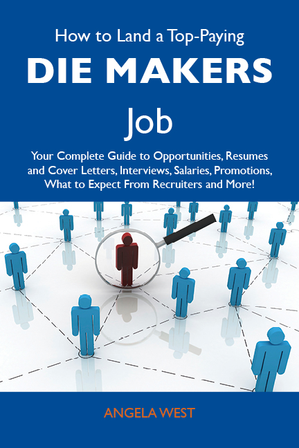 How to Land a Top-Paying Die makers Job: Your Complete Guide to Opportunities, Resumes and Cover Letters, Interviews, Salaries, Promotions, What to Expect From Recruiters and More