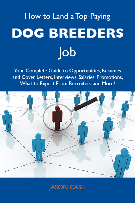 How to Land a Top-Paying Dog breeders Job: Your Complete Guide to Opportunities, Resumes and Cover Letters, Interviews, Salaries, Promotions, What to Expect From Recruiters and More