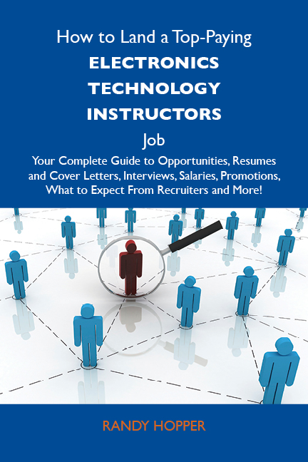 How to Land a Top-Paying Electronics technology instructors Job: Your Complete Guide to Opportunities, Resumes and Cover Letters, Interviews, Salaries, Promotions, What to Expect From Recruiters and More