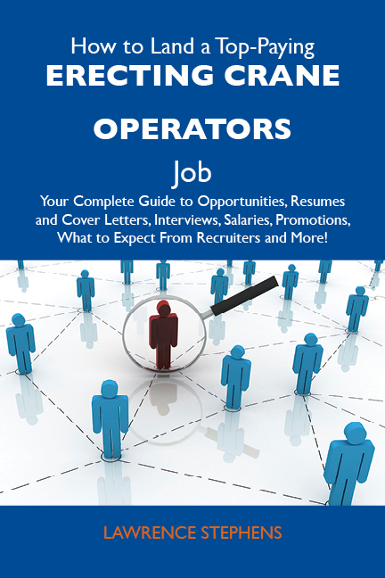 How to Land a Top-Paying Erecting crane operators Job: Your Complete Guide to Opportunities, Resumes and Cover Letters, Interviews, Salaries, Promotions, What to Expect From Recruiters and More