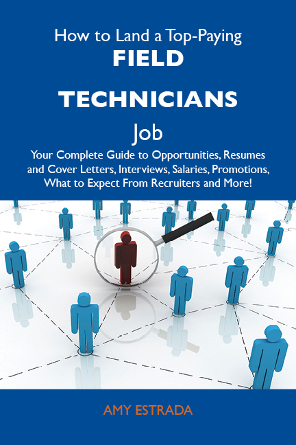 How to Land a Top-Paying Field technicians Job: Your Complete Guide to Opportunities, Resumes and Cover Letters, Interviews, Salaries, Promotions, What to Expect From Recruiters and More