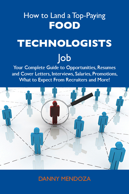 How to Land a Top-Paying Food technologists Job: Your Complete Guide to Opportunities, Resumes and Cover Letters, Interviews, Salaries, Promotions, What to Expect From Recruiters and More