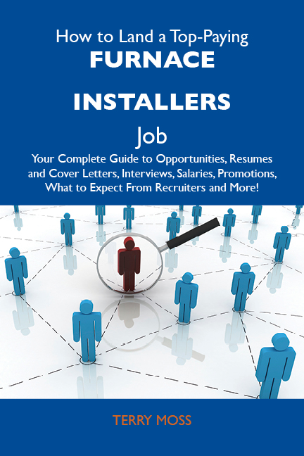 How to Land a Top-Paying Furnace installers Job: Your Complete Guide to Opportunities, Resumes and Cover Letters, Interviews, Salaries, Promotions, What to Expect From Recruiters and More