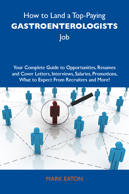 How to Land a Top-Paying Gastroenterologists Job: Your Complete Guide to Opportunities, Resumes and Cover Letters, Interviews, Salaries, Promotions, What to Expect From Recruiters and More