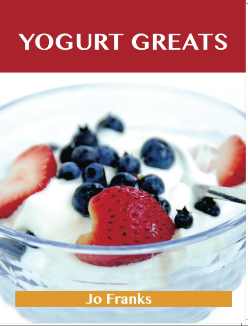 Yogurt Greats: Delicious Yogurt Recipes, The Top 75 Yogurt Recipes