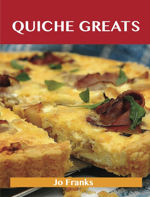 Quiche Greats: Delicious Quiche Recipes, The Top 84 Quiche Recipes