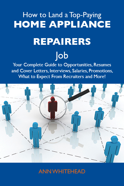 How to Land a Top-Paying Home appliance repairers Job: Your Complete Guide to Opportunities, Resumes and Cover Letters, Interviews, Salaries, Promotions, What to Expect From Recruiters and More