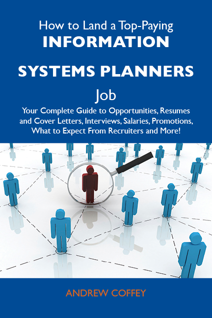 How to Land a Top-Paying Information systems planners Job: Your Complete Guide to Opportunities, Resumes and Cover Letters, Interviews, Salaries, Promotions, What to Expect From Recruiters and More