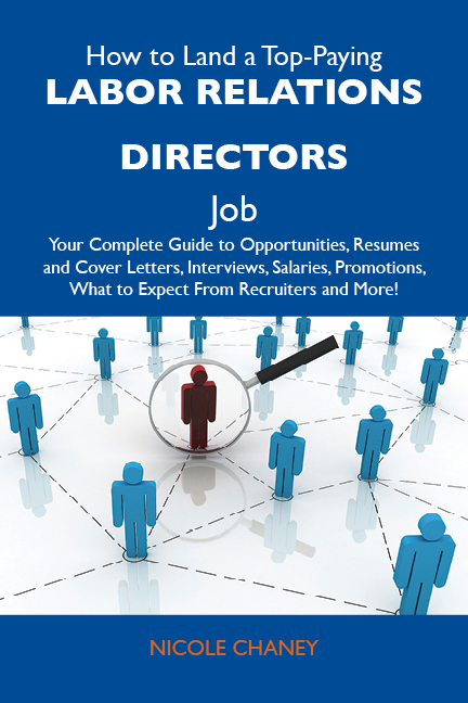 How to Land a Top-Paying Labor relations directors Job: Your Complete Guide to Opportunities, Resumes and Cover Letters, Interviews, Salaries, Promotions, What to Expect From Recruiters and More