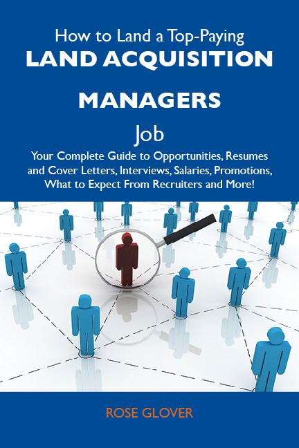 How to Land a Top-Paying Land acquisition managers Job: Your Complete Guide to Opportunities, Resumes and Cover Letters, Interviews, Salaries, Promotions, What to Expect From Recruiters and More