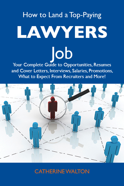 How to Land a Top-Paying Lawyers Job: Your Complete Guide to Opportunities, Resumes and Cover Letters, Interviews, Salaries, Promotions, What to Expect From Recruiters and More