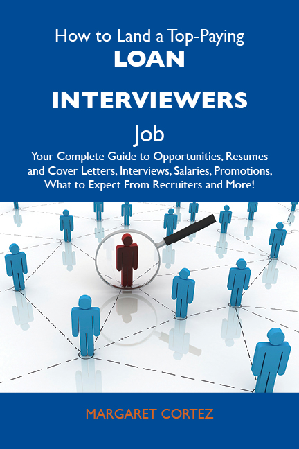 How to Land a Top-Paying Loan interviewers Job: Your Complete Guide to Opportunities, Resumes and Cover Letters, Interviews, Salaries, Promotions, What to Expect From Recruiters and More