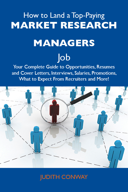 How to Land a Top-Paying Market research managers Job: Your Complete Guide to Opportunities, Resumes and Cover Letters, Interviews, Salaries, Promotions, What to Expect From Recruiters and More