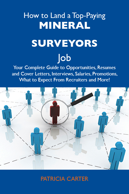 How to Land a Top-Paying Mineral surveyors Job: Your Complete Guide to Opportunities, Resumes and Cover Letters, Interviews, Salaries, Promotions, What to Expect From Recruiters and More