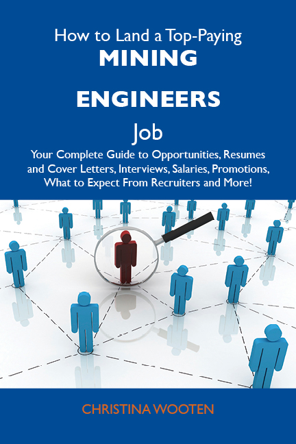 How to Land a Top-Paying Mining engineers Job: Your Complete Guide to Opportunities, Resumes and Cover Letters, Interviews, Salaries, Promotions, What to Expect From Recruiters and More